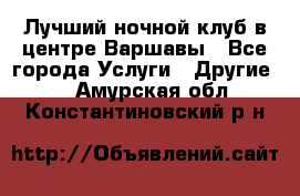 Лучший ночной клуб в центре Варшавы - Все города Услуги » Другие   . Амурская обл.,Константиновский р-н